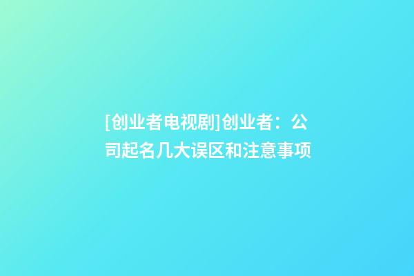 [创业者电视剧]创业者：公司起名几大误区和注意事项-第1张-公司起名-玄机派